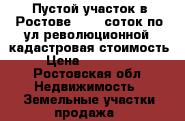 Пустой участок в Ростове. 8,25 соток по ул.революционной. кадастровая стоимость. › Цена ­ 2 300 000 - Ростовская обл. Недвижимость » Земельные участки продажа   